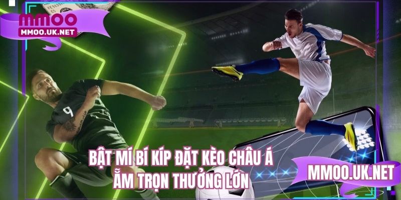 Bật mí bí kíp đặt kèo châu Á ẵm trọn thưởng