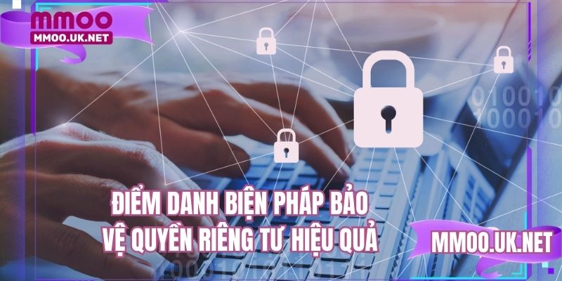 Điểm danh biện pháp bảo vệ quyền riêng tư hiệu quả