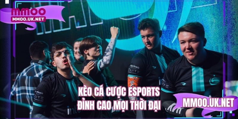 Kèo cá cược eSports đỉnh cao mọi thời đại