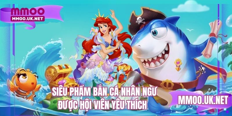 Siêu phẩm bắn cá nhân ngư được hội viên yêu thích
