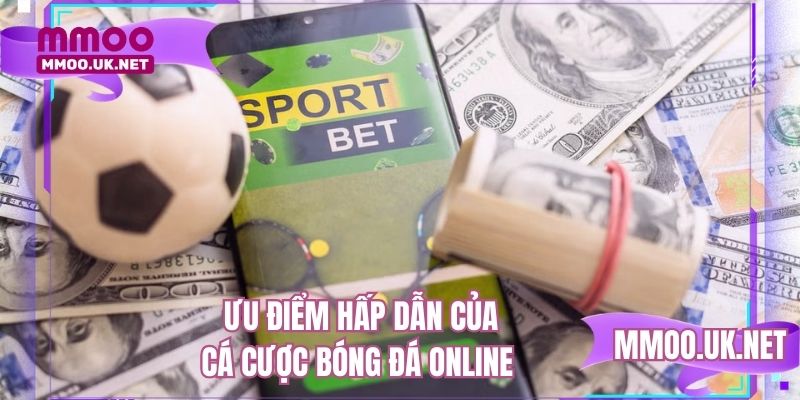 Ưu điểm hấp dẫn của cá cược bóng đá online