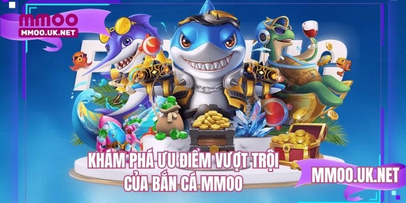 Khám phá ưu điểm vượt trội của bắn cá MMOO